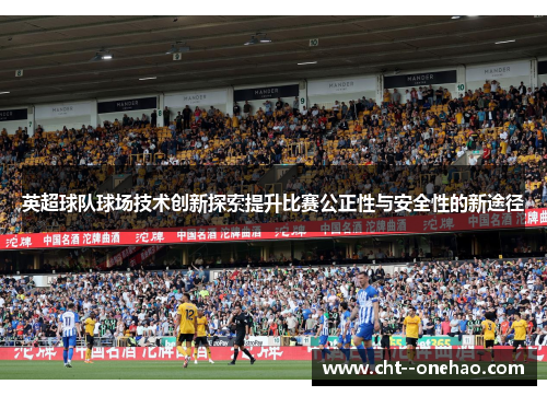 英超球队球场技术创新探索提升比赛公正性与安全性的新途径