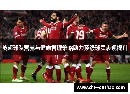 英超球队营养与健康管理策略助力顶级球员表现提升