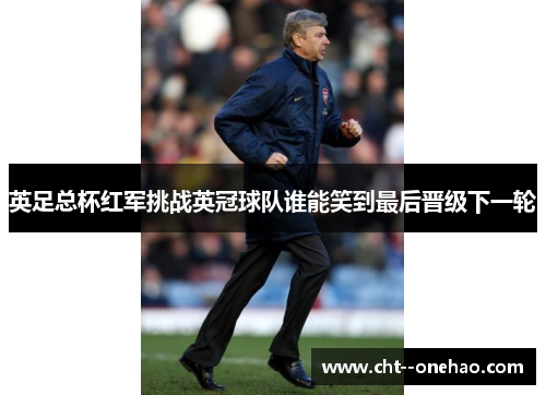 英足总杯红军挑战英冠球队谁能笑到最后晋级下一轮