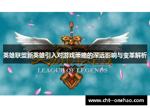 英雄联盟新英雄引入对游戏策略的深远影响与变革解析