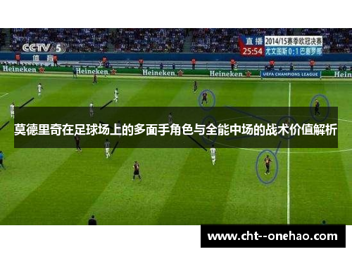 莫德里奇在足球场上的多面手角色与全能中场的战术价值解析