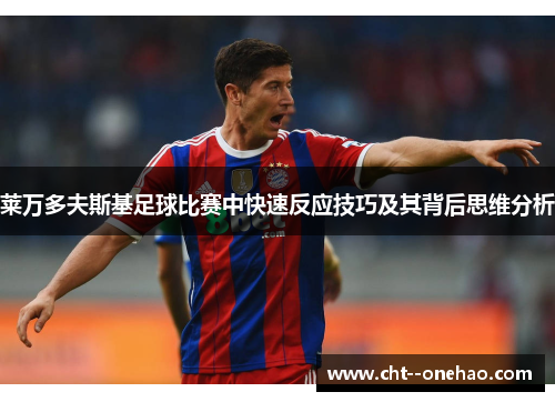 莱万多夫斯基足球比赛中快速反应技巧及其背后思维分析