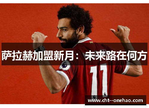 萨拉赫加盟新月：未来路在何方