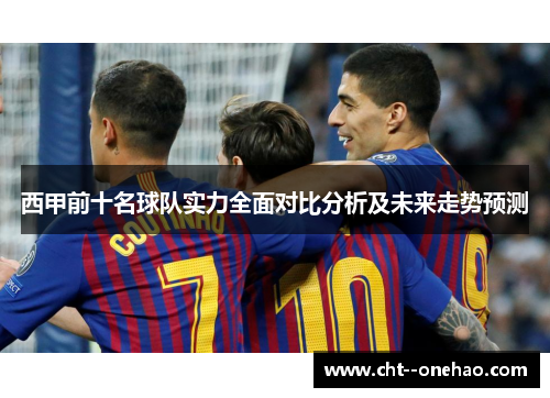 西甲前十名球队实力全面对比分析及未来走势预测