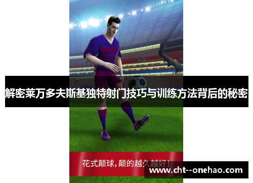 解密莱万多夫斯基独特射门技巧与训练方法背后的秘密