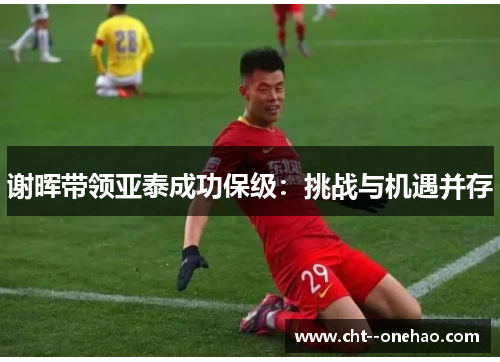 谢晖带领亚泰成功保级：挑战与机遇并存