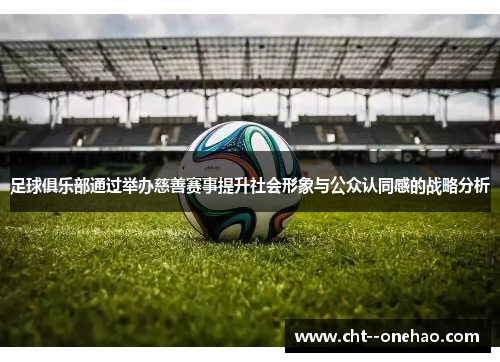 足球俱乐部通过举办慈善赛事提升社会形象与公众认同感的战略分析