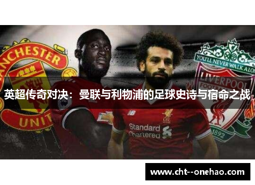英超传奇对决:曼联与利物浦的足球史诗与宿命之战 英超传奇对决:曼联与利物浦的足球史诗与宿命之战