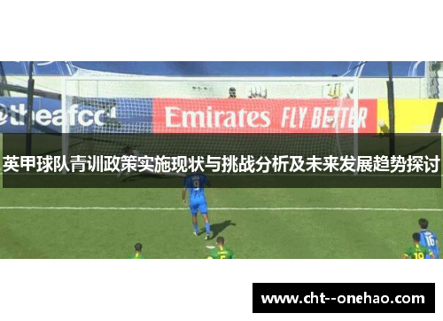 英甲球队青训政策实施现状与挑战分析及未来发展趋势探讨