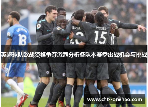 英超球队欧战资格争夺激烈分析各队本赛季出战机会与挑战