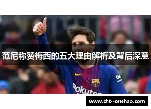范尼称赞梅西的五大理由解析及背后深意