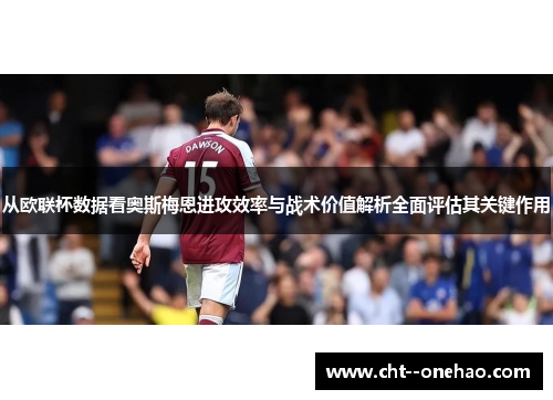 从欧联杯数据看奥斯梅恩进攻效率与战术价值解析全面评估其关键作用
