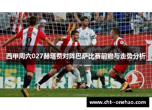 西甲周六027赫塔费对阵巴萨比赛前瞻与走势分析