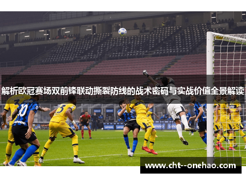 解析欧冠赛场双前锋联动撕裂防线的战术密码与实战价值全景解读