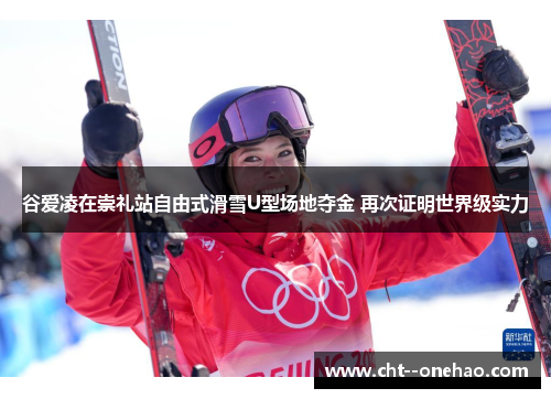 谷爱凌在崇礼站自由式滑雪U型场地夺金 再次证明世界级实力