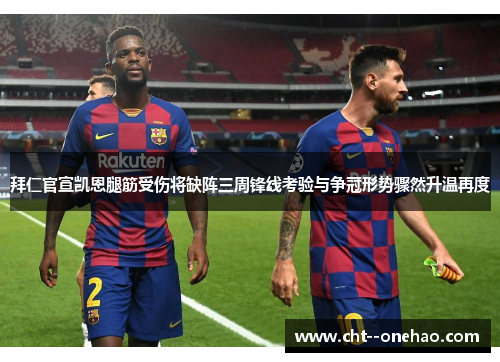 拜仁官宣凯恩腿筋受伤将缺阵三周锋线考验与争冠形势骤然升温再度