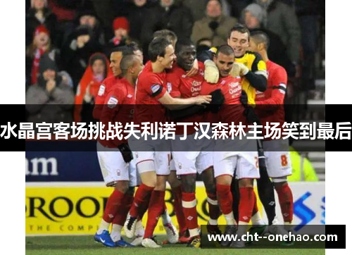 水晶宫客场挑战失利诺丁汉森林主场笑到最后