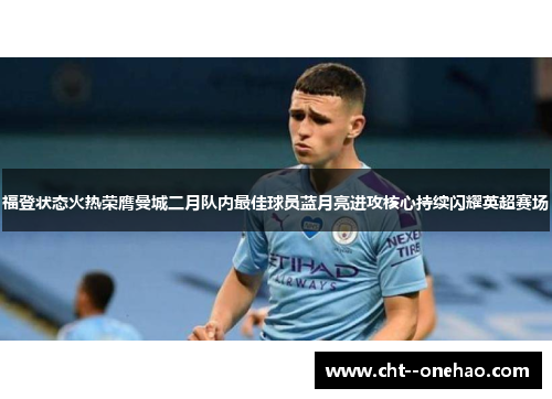 福登状态火热荣膺曼城二月队内最佳球员蓝月亮进攻核心持续闪耀英超赛场