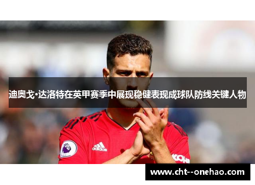 迪奥戈·达洛特在英甲赛季中展现稳健表现成球队防线关键人物