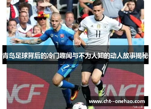 青岛足球背后的冷门趣闻与不为人知的动人故事揭秘