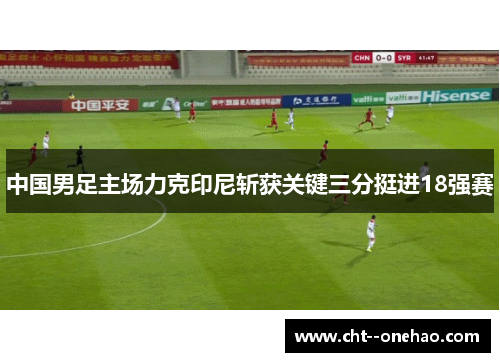 中国男足主场力克印尼斩获关键三分挺进18强赛